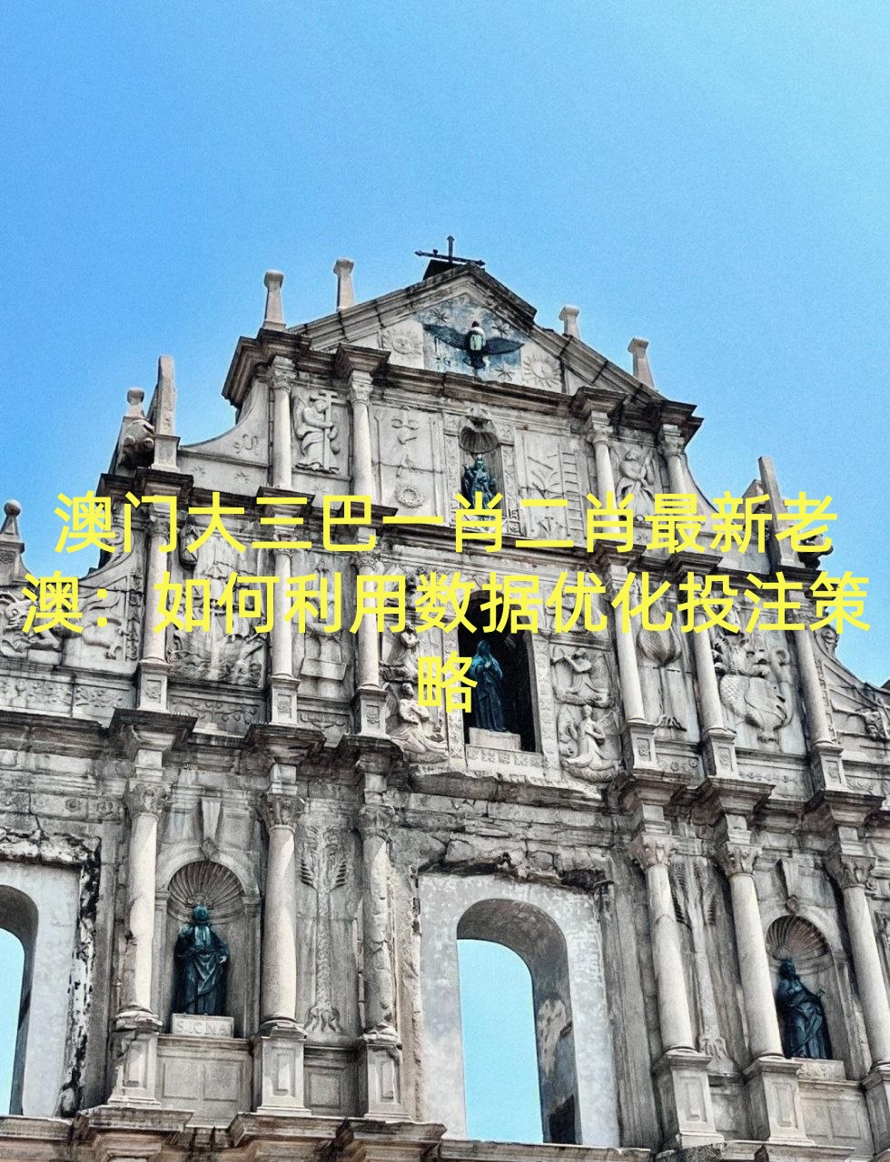 澳门大三巴一肖二肖最新老澳：如何利用数据优化投注策略