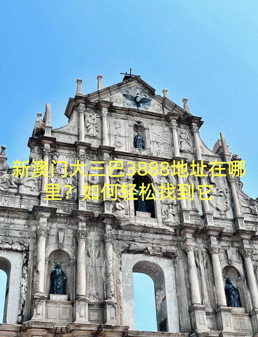 新澳门大三巴3888地址在哪里？如何轻松找到它