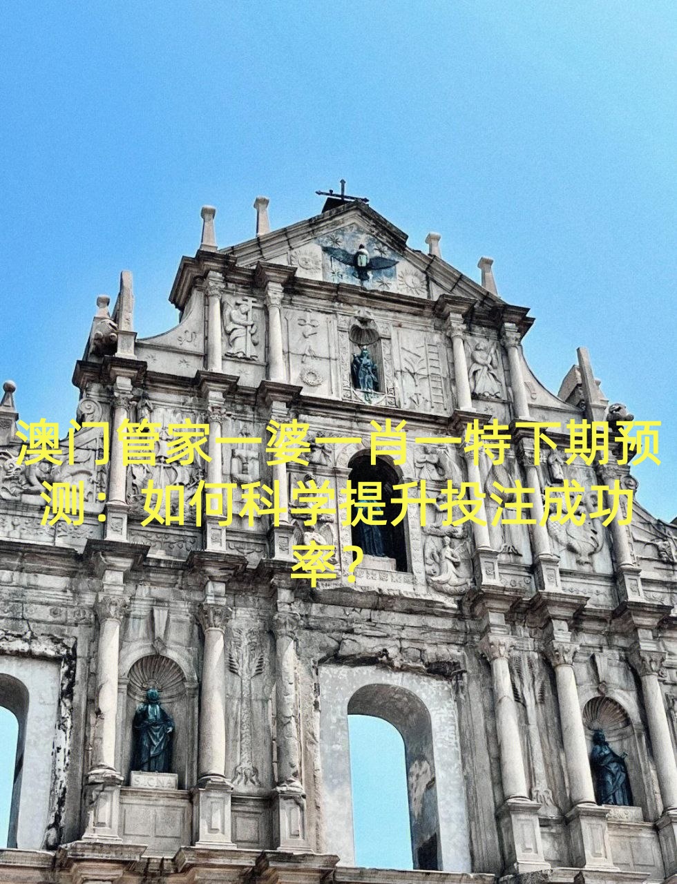 澳门管家一婆一肖一特下期预测：如何科学提升投注成功率？