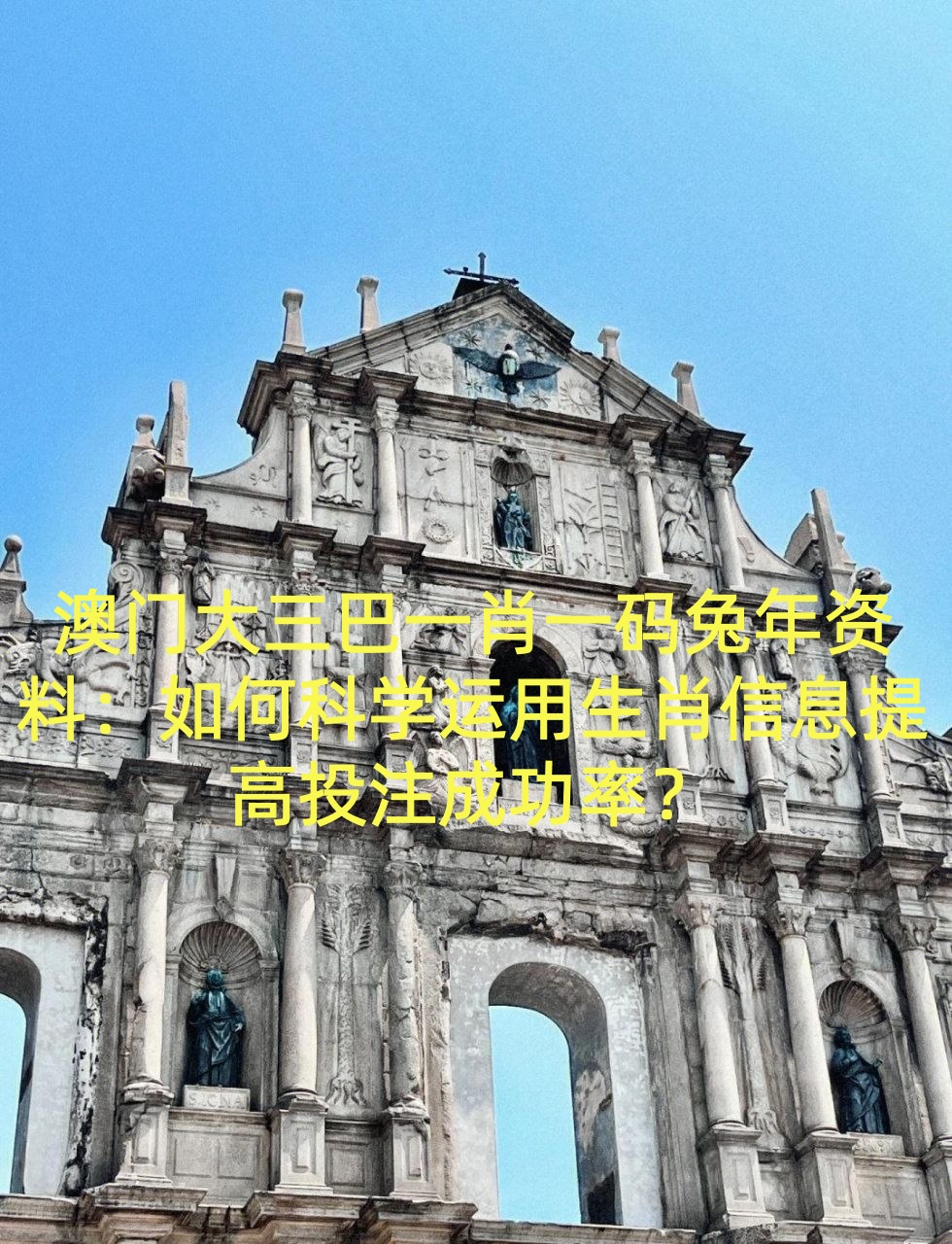 澳门大三巴一肖一码兔年资料：如何科学运用生肖信息提高投注成功率？