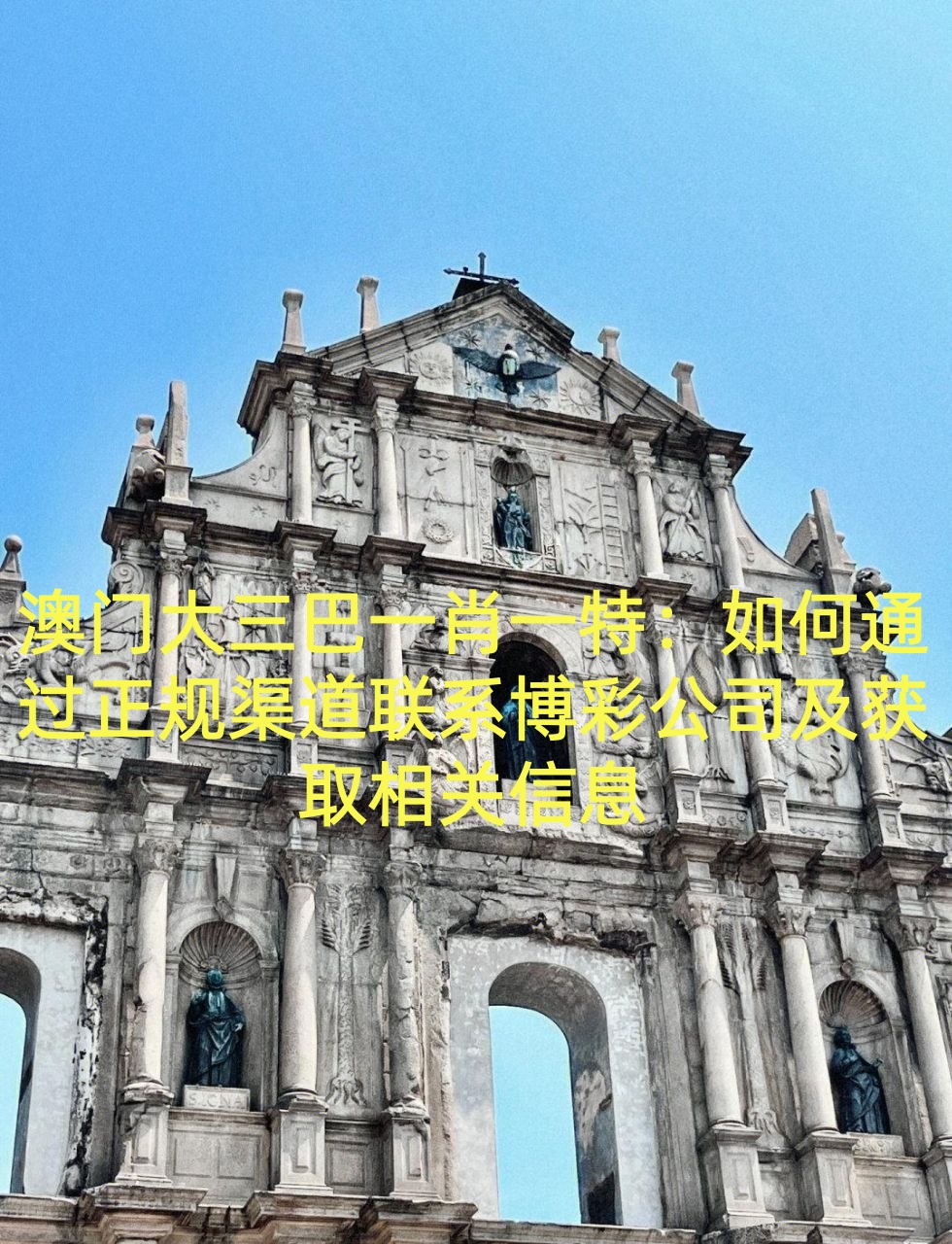 澳门大三巴一肖一特：如何通过正规渠道联系博彩公司及获取相关信息
