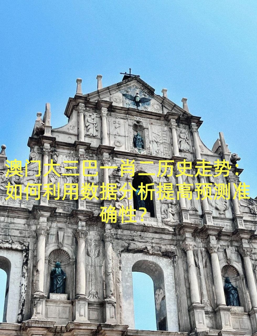 澳门大三巴一肖二历史走势：如何利用数据分析提高预测准确性？